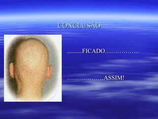 CONCLUSÃO


 ..........FICADO……………..



 ………………ASSIM!
 