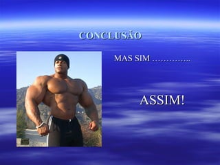 CONCLUSÃO

     MAS SIM …………..




         ASSIM!
 