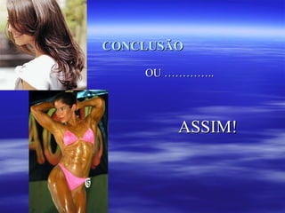 CONCLUSÃO

    OU …………..




        ASSIM!
 