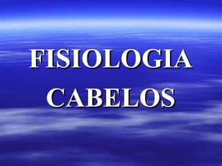 FISIOLOGIA
 CABELOS
 
