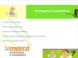 • Excelente conceito de negócio;


• Produtos e serviços diferenciados;


• Marca própria, reconhecida e consolidada;


•   Atendimento diferenciado através de profissionais altamente preparados;


• Segmento de necessidade constante;
 