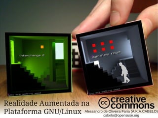 Realidade Aumentada na
Plataforma GNU/Linux Alessandro cabelo@opensuse.org
                                de Oliveira Faria (A.K.A.CABELO)
 