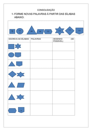 CONSOLIDAÇÃO
1- FORME NOVAS PALAVRAS Á PARTIR DAS SÍLABAS
ABAIXO:
ESCREVA AS SÍLABAS PALAVRAS DESENHO (SE
POSSÍVEL)
M
A
TA
A
BO NE CO
CO
CA
VA LO
O
 