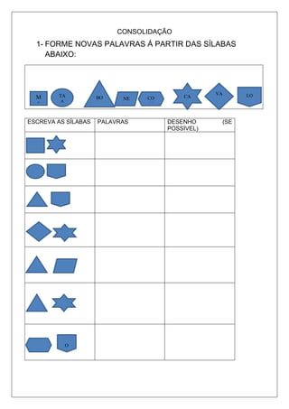CONSOLIDAÇÃO
1- FORME NOVAS PALAVRAS Á PARTIR DAS SÍLABAS
ABAIXO:
ESCREVA AS SÍLABAS PALAVRAS DESENHO (SE
POSSÍVEL)
M
A
TA
A
BO NE CO
CO
CA
VA LO
O
 