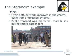 The Stockholm example First: Cycle path network improved in the centre,  cycle traffic increased by 50% Public transport was improved – more buses, but not more passengers 