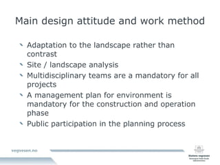 Main design attitude and work method Adaptation to the landscape rather than contrast Site / landscape analysis Multidisciplinary teams are a mandatory for all projects A management plan for environment is mandatory for the construction and operation phase Public participation in the planning process 