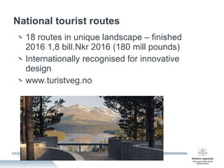National   tourist routes 18 routes in unique landscape – finished 2016 1,8 bill.Nkr 2016 (180 mill pounds) Internationally recognised for innovative design www.turistveg.no 