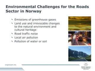 Environmental Challenges for the Roads Sector in Norway   Emissions of greenhouse gases Land use and irrevocable changes to the natural environment and cultural heritage  Road traffic noise Local air pollution Pollution of water or soil 