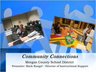 Community Connections Morgan County School District  Presenter: Mark Rangel - Director of Instructional Support 