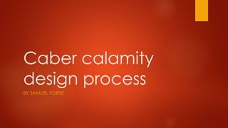Caber calamity
design process
BY SAMUEL FORSE
 
