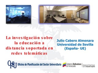 Julio Cabero Almenara Universidad de Sevilla (España- UE) La investigación sobre la educación a distancia soportada en redes telemáticas 
