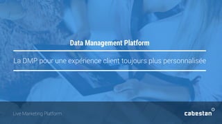 La DMP pour une expérience client toujours plus personnalisée
Data Management Platform
Live Marketing Platform
 