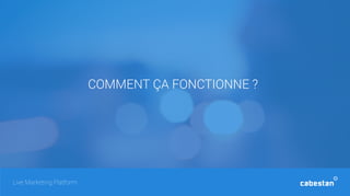 COMMENT ÇA FONCTIONNE ?
Live Marketing Platform
 