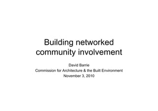 Building networked
community involvement
David Barrie
Commission for Architecture & the Built Environment
November 3, 2010
 