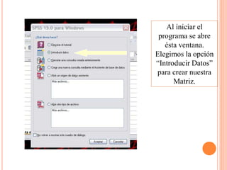 Al iniciar el
programa se abre
ésta ventana.
Elegimos la opción
“Introducir Datos”
para crear nuestra
Matriz.
 