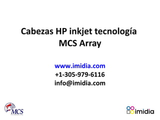 Cabezas HP inkjet tecnología  MCS Array www.imidia.com +1-305-979-6116 [email_address] 