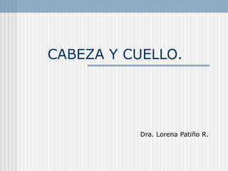 CABEZA Y CUELLO.

Dra. Lorena Patiño R.

 