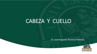 CABEZA Y CUELLO
Dr. José Augusto Terceros Pedraza
 