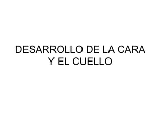 DESARROLLO DE LA CARA
Y EL CUELLO

 