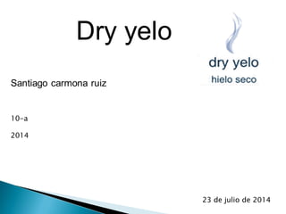 Dry yelo
Santiago carmona ruiz
23 de julio de 2014
10-a
2014
 