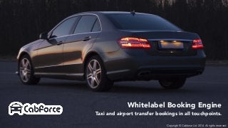 Whitelabel Booking Engine 
Taxi and airport transfer bookings in all touchpoints. 
Copyright © Cabforce Ltd 2014. All rights reserved. 
 