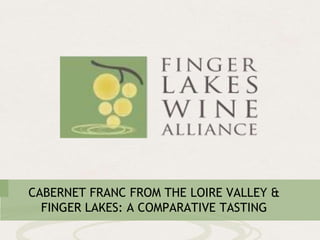 CABERNET FRANC FROM THE LOIRE VALLEY &
FINGER LAKES: A COMPARATIVE TASTING
 