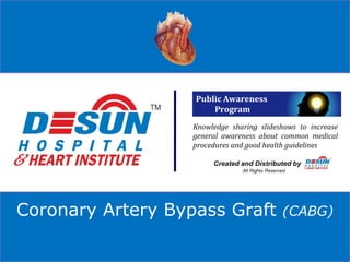 Knowledge sharing slideshows to increase general awareness about common medical procedures and good health guidelines Created and Distributed by  All Rights Reserved Coronary Artery Bypass Graft  (CABG) Public Awareness  Program 