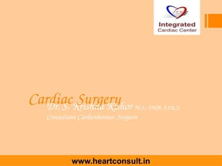  Cardiac Surgery Dr. S. Krishna Kishor M.S., DNB, FIACS
Consultant Cardiothoracic Surgeon
www.heartconsult.in
 