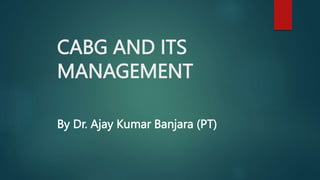 CABG AND ITS
MANAGEMENT
By Dr. Ajay Kumar Banjara (PT)
 