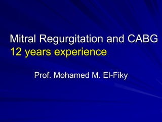 Mitral Regurgitation and CABG
12 years experience

    Prof. Mohamed M. El-Fiky
 