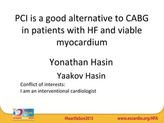 Yonathan Hasin
Yaakov Hasin
PCI is a good alternative to CABG 
in patients with HF and viable 
myocardium
Conflict of interests:
I am an interventional cardiologist
 