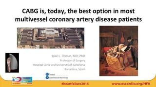 CABG is, today, the best option in most
multivessel coronary artery disease patients
José L. Pomar, MD, PhD
Professor of Surgery
Hospital Clinic and University of Barcelona
Barcelona, Spain
 