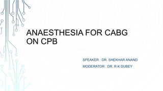 ANAESTHESIA FOR CABG
ON CPB
SPEAKER : DR. SHEKHAR ANAND
MODERATOR : DR. R K DUBEY
 