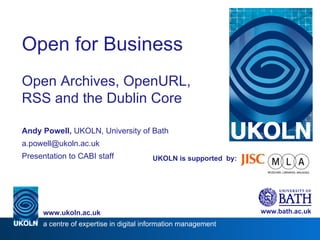 UKOLN is supported  by: Open for Business Open Archives, OpenURL, RSS and the Dublin Core Andy Powell,  UKOLN, University of Bath [email_address] Presentation to CABI staff www.bath.ac.uk a centre of expertise in digital information management www.ukoln.ac.uk 