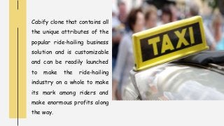 Cabify clone that contains all
the unique attributes of the
popular ride-hailing business
solution and is customizable
and can be readily launched
to make the ride-hailing
industry on a whole to make
its mark among riders and
make enormous profits along
the way.
 