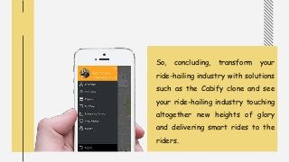 So, concluding, transform your
ride-hailing industry with solutions
such as the Cabify clone and see
your ride-hailing industry touching
altogether new heights of glory
and delivering smart rides to the
riders.
 