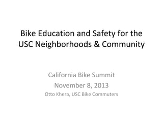 Bike Education and Safety for the
USC Neighborhoods & Community
California Bike Summit
November 8, 2013
Otto Khera, USC Bike Commuters

 