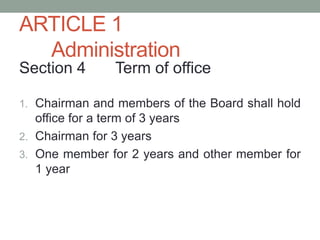ARTICLE 1
Administration
Section 4 Term of office
1. Chairman and members of the Board shall hold
office for a term of 3 years
2. Chairman for 3 years
3. One member for 2 years and other member for
1 year
 