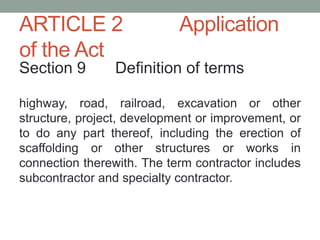 ARTICLE 2 Application
of the Act
Section 9 Definition of terms
highway, road, railroad, excavation or other
structure, project, development or improvement, or
to do any part thereof, including the erection of
scaffolding or other structures or works in
connection therewith. The term contractor includes
subcontractor and specialty contractor.
 