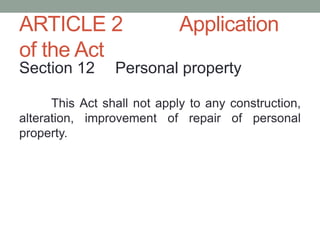 ARTICLE 2 Application
of the Act
Section 12 Personal property
This Act shall not apply to any construction,
alteration, improvement of repair of personal
property.
 