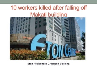 10 workers killed after falling off
Makati building
Eton Residences Greenbelt Building
 
