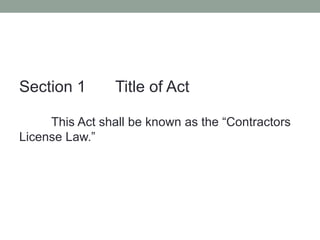 Section 1 Title of Act
This Act shall be known as the “Contractors
License Law.”
 