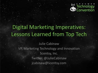 Digital Marketing Imperatives:
Lessons Learned from Top Tech
Julie Cabinaw
VP, Marketing Technology and Innovation
Scentsy, Inc.
Twitter: @JulieCabinaw
jcabinaw@scentsy.com
 