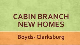 CABIN BRANCH
NEW HOMES
Boyds- Clarksburg
 
