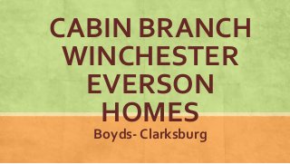 CABIN BRANCH
WINCHESTER
EVERSON
HOMES
Boyds- Clarksburg
 