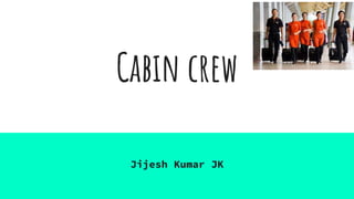Cabin crew
Jijesh Kumar JK
 