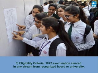 3) Eligibility Criteria: 10+2 examination cleared
in any stream from recognized board or university.
 