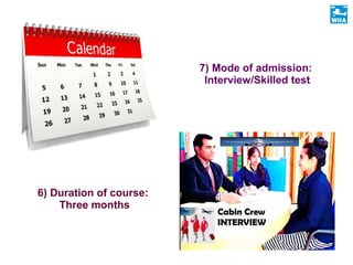 6) Duration of course:
Three months
7) Mode of admission:
Interview/Skilled test
 