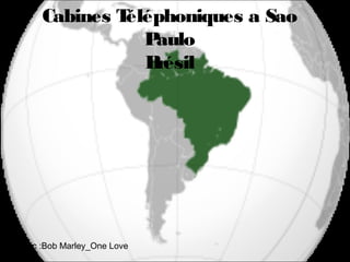 Cabines Téléphoniques a Sao
                 Paulo
                 Brésil




Music :Bob Marley_One Love
 