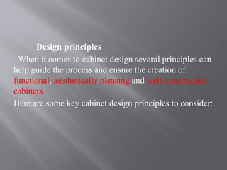 Design principles
When it comes to cabinet design several principles can
help guide the process and ensure the creation of
functional, aesthetically pleasing and well-constructed
cabinets.
Here are some key cabinet design principles to consider:
 